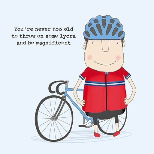 Greetings card with a man in lycra with a bike and the message "You're never too old to throw on some lycra and be magnificent."